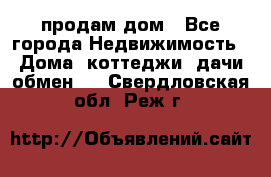 продам дом - Все города Недвижимость » Дома, коттеджи, дачи обмен   . Свердловская обл.,Реж г.